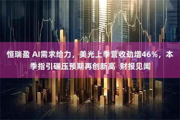 恒瑞盈 AI需求给力，美光上季营收劲增46%，本季指引碾压预期再创新高  财报见闻