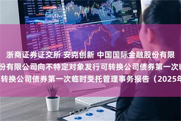 浙商证券证交所 安克创新 中国国际金融股份有限公司关于安克创新科技股份有限公司向不特定对象发行可转换公司债券第一次临时受托管理事务报告（2025年度）