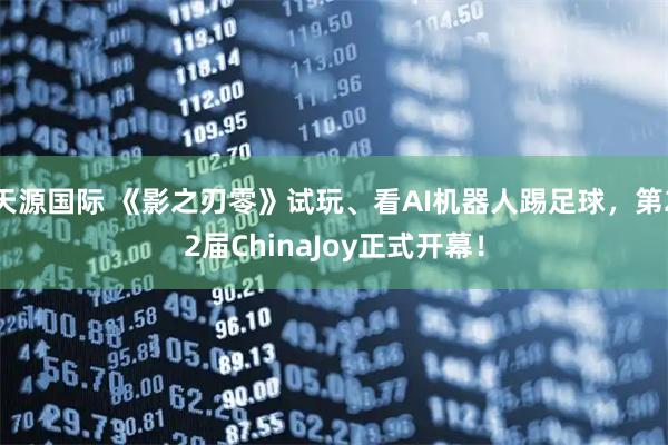 天源国际 《影之刃零》试玩、看AI机器人踢足球，第22届ChinaJoy正式开幕！