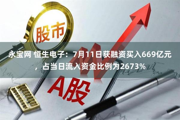 永宝网 恒生电子：7月11日获融资买入669亿元，占当日流入资金比例为2673%